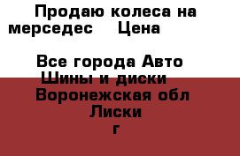 Продаю колеса на мерседес  › Цена ­ 40 000 - Все города Авто » Шины и диски   . Воронежская обл.,Лиски г.